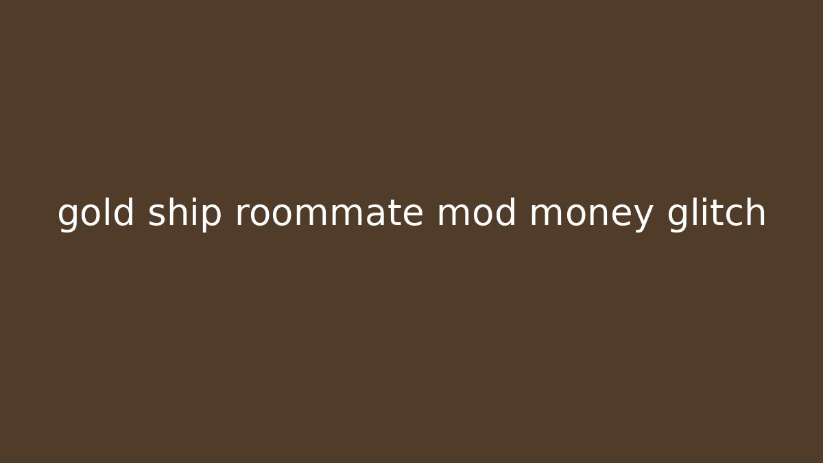 gold ship roommate mod money glitch - Método de Aprovação