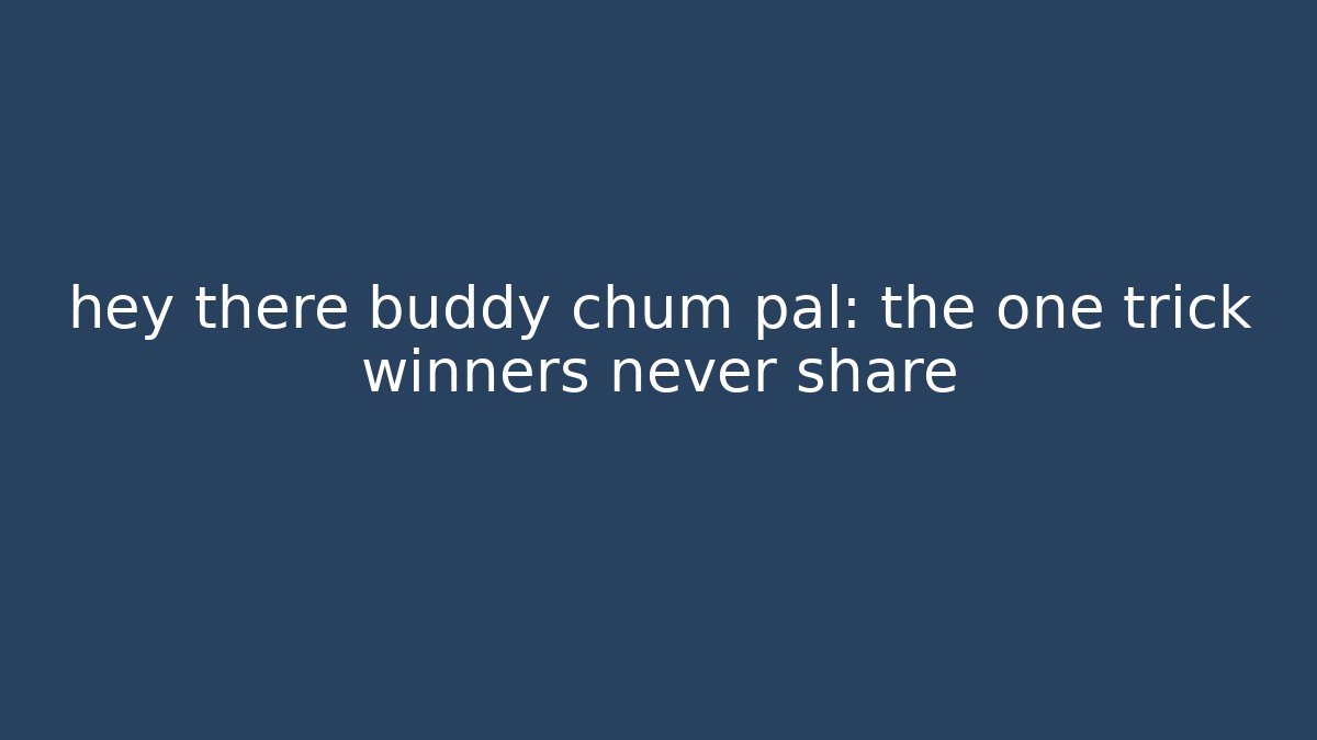 hey there buddy chum pal: the one trick winners never share