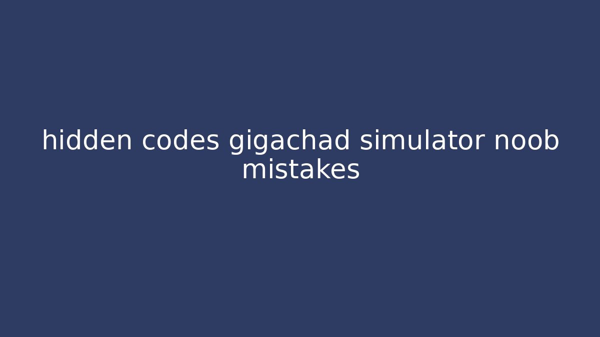 hidden codes gigachad simulator noob mistakes