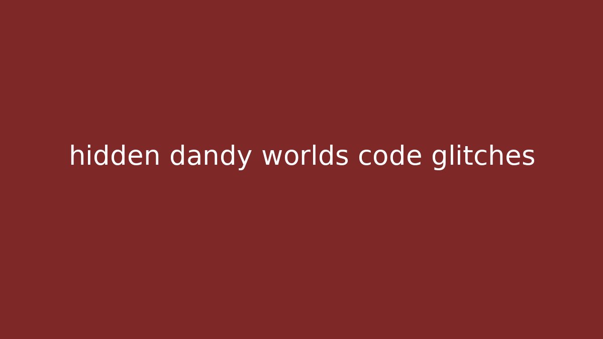 hidden dandy worlds code glitches - Método de Aprovação