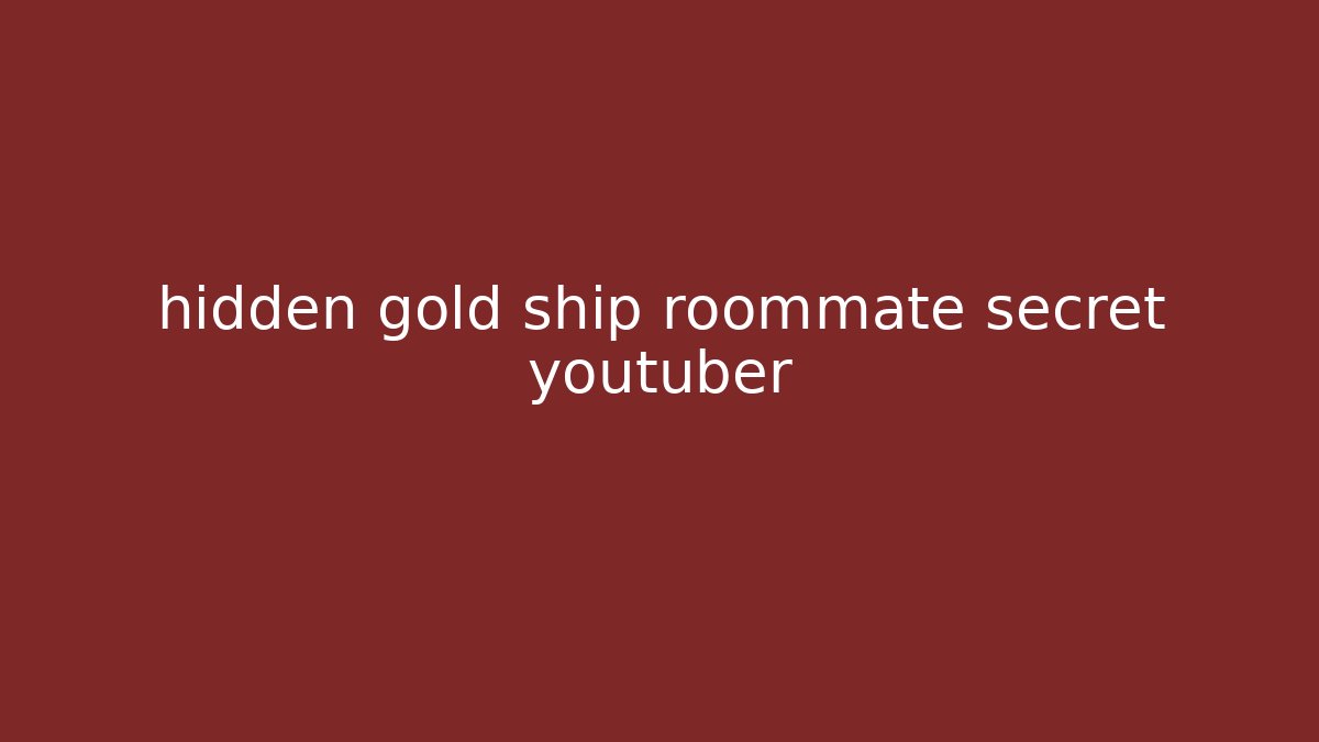 hidden gold ship roommate secret youtuber