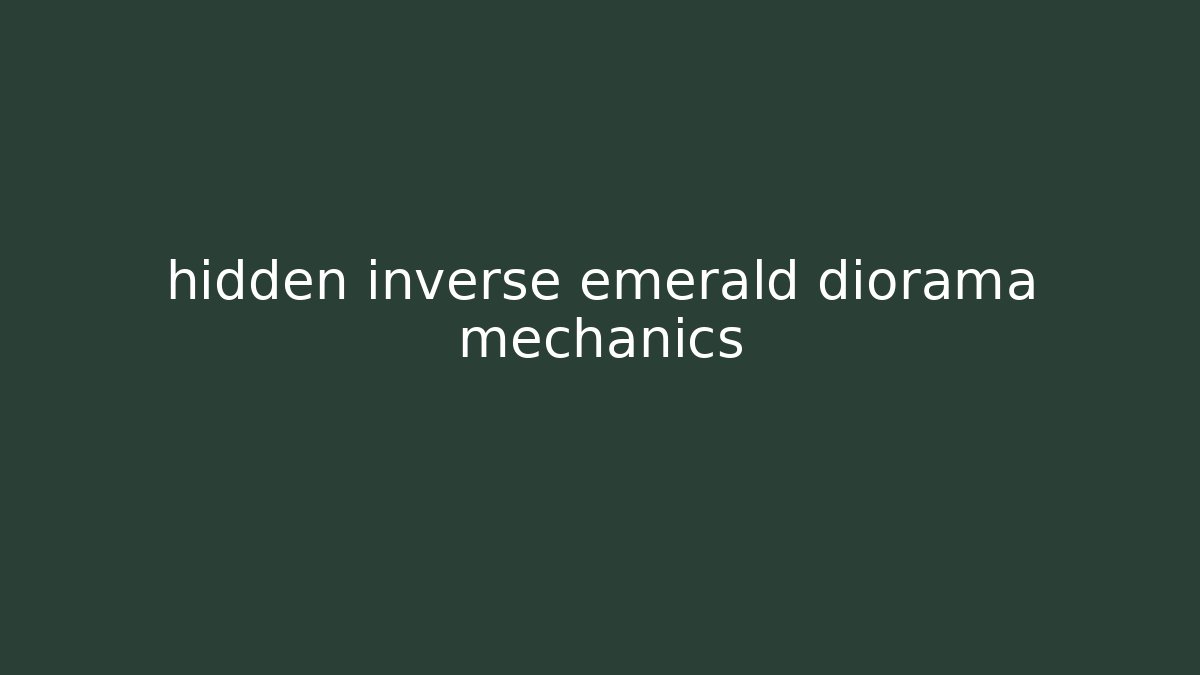 hidden inverse emerald diorama mechanics
