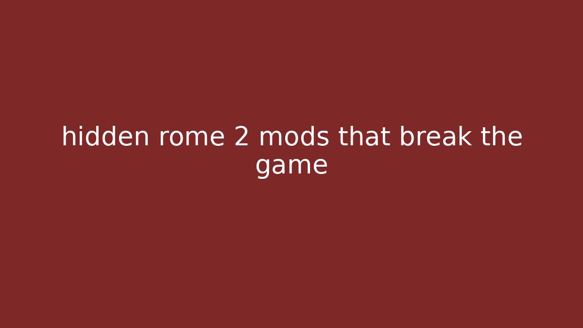 hidden rome 2 mods that break the game