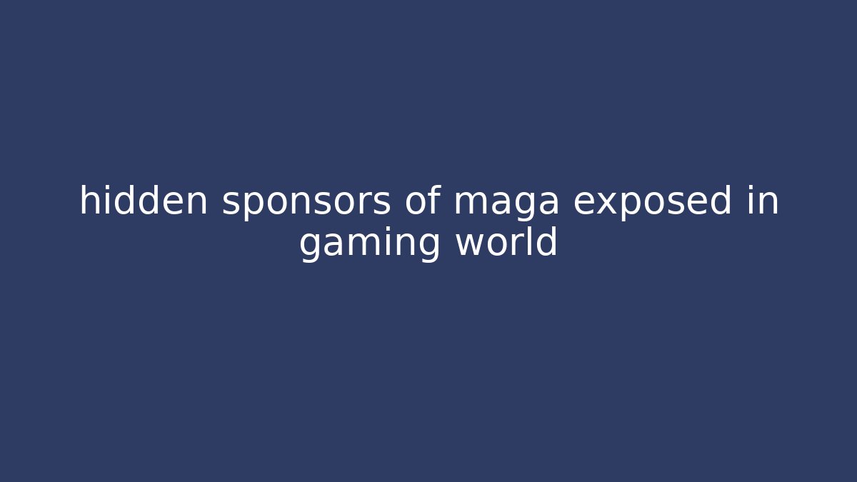 hidden sponsors of maga exposed in gaming world