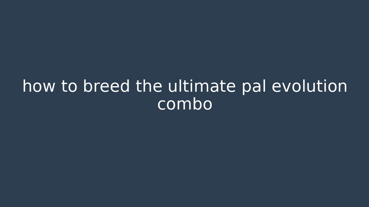 how to breed the ultimate pal evolution combo