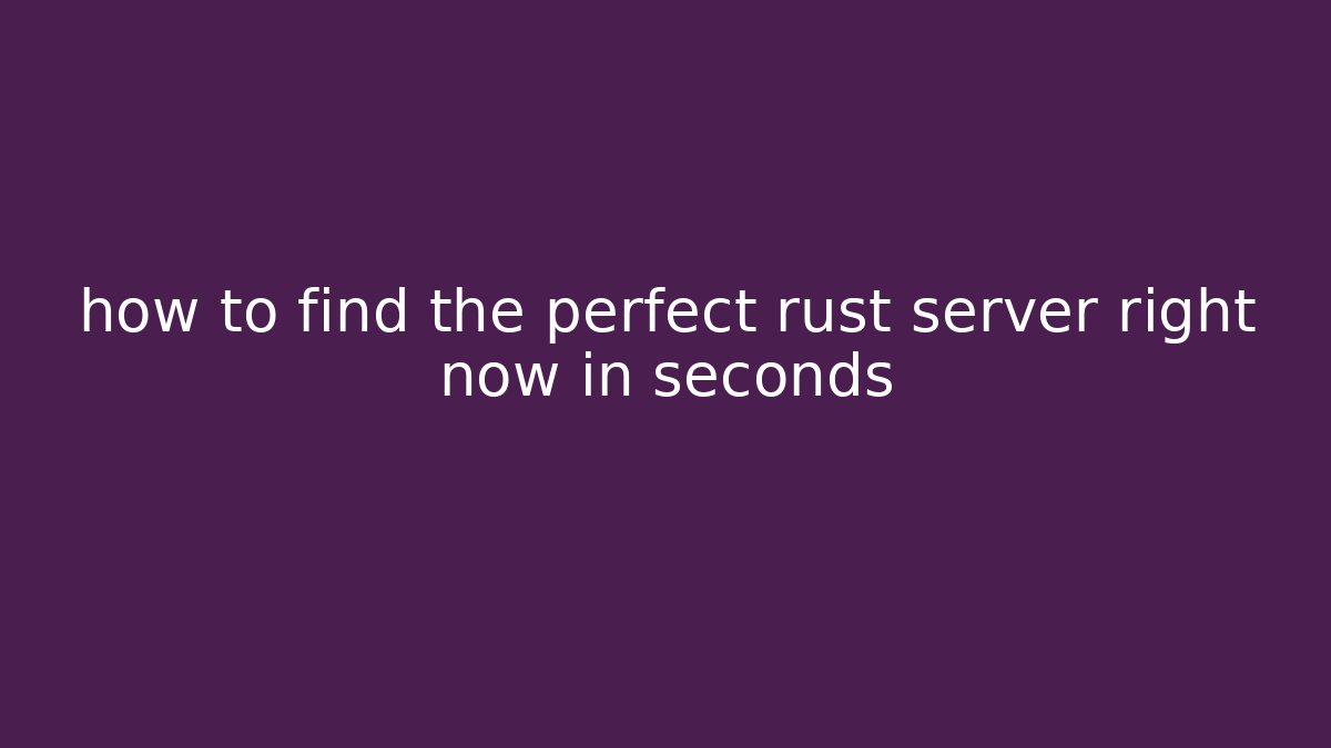 how to find the perfect rust server right now in seconds