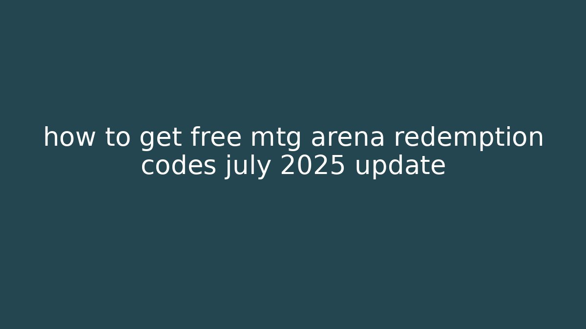 how to get free mtg arena redemption codes july 2025 update