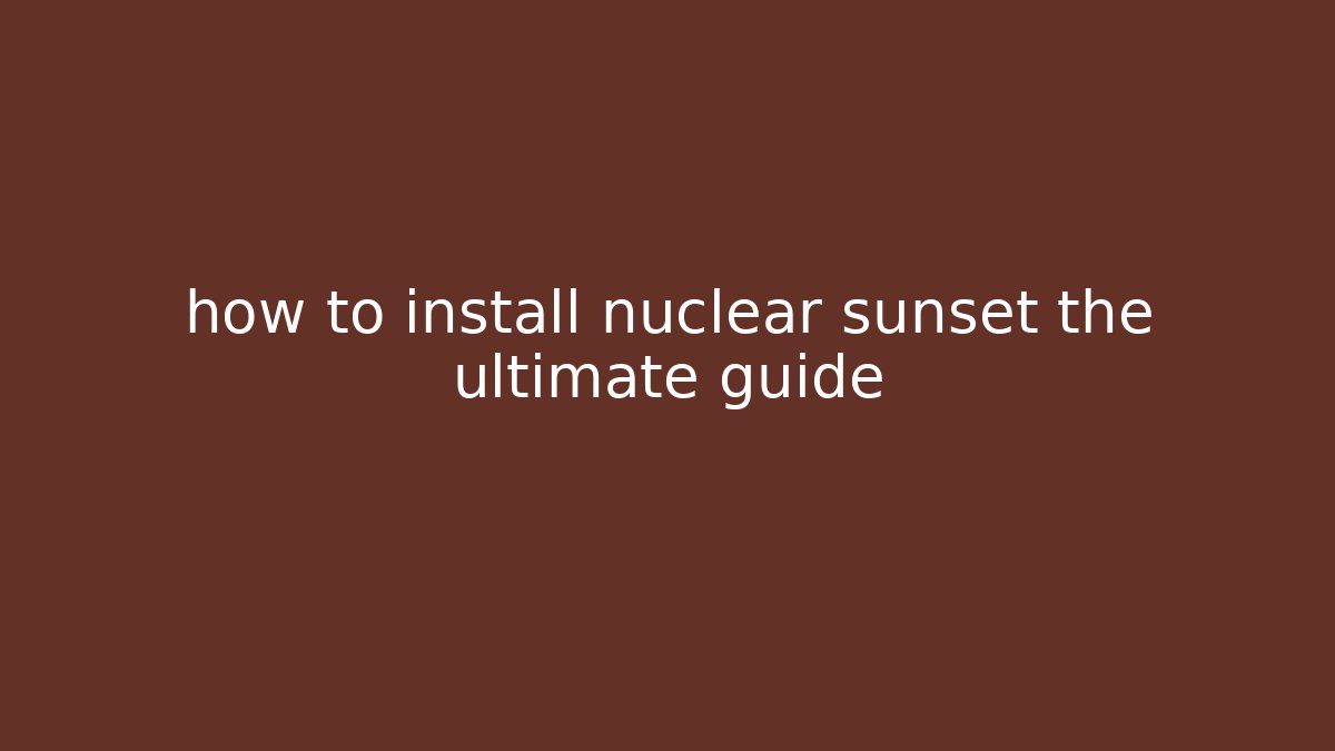 how to install nuclear sunset the ultimate guide