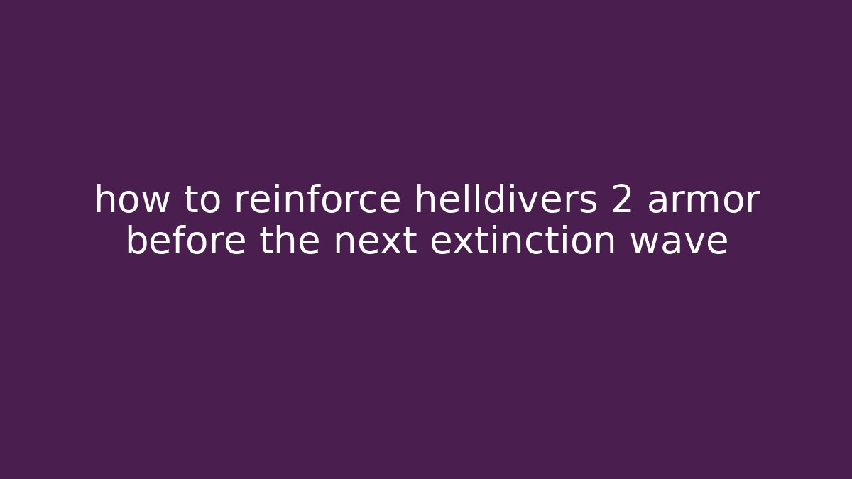 how to reinforce helldivers 2 armor before the next extinction wave