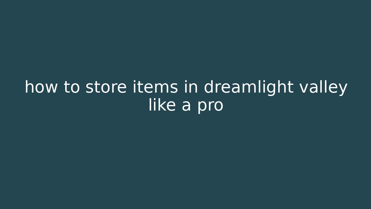 how to store items in dreamlight valley like a pro