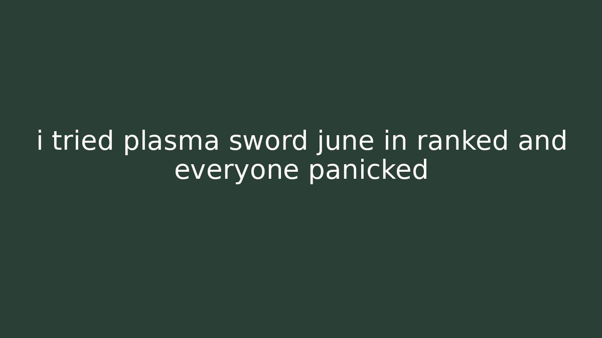 i tried plasma sword june in ranked and everyone panicked