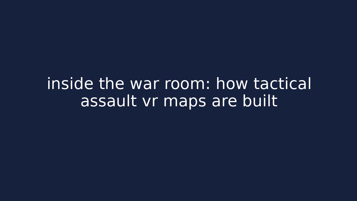 inside the war room: how tactical assault vr maps are built - Método de Aprovação