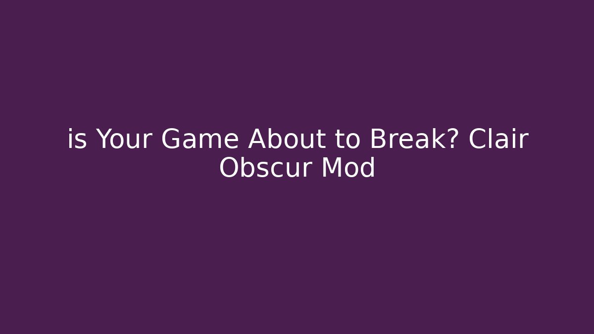 is Your Game About to Break? Clair Obscur Mod