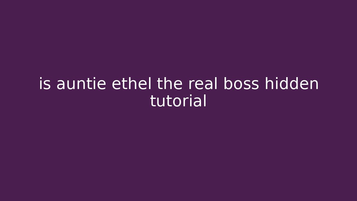 is auntie ethel the real boss hidden tutorial - Método de Aprovação