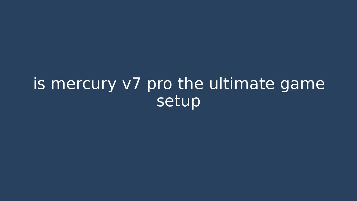 is mercury v7 pro the ultimate game setup