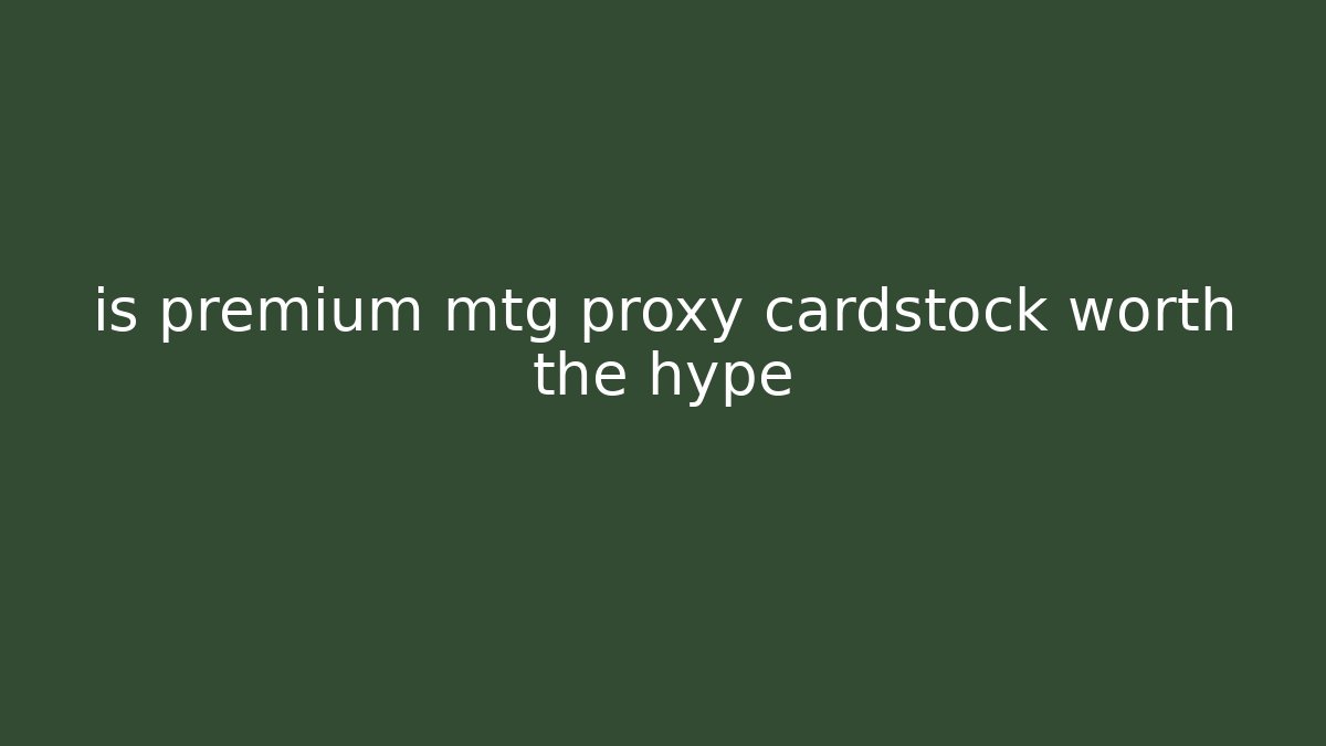 is premium mtg proxy cardstock worth the hype