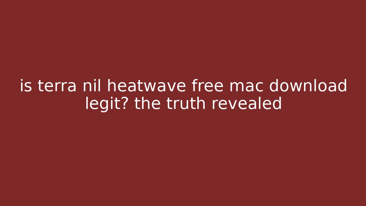 is terra nil heatwave free mac download legit? the truth revealed