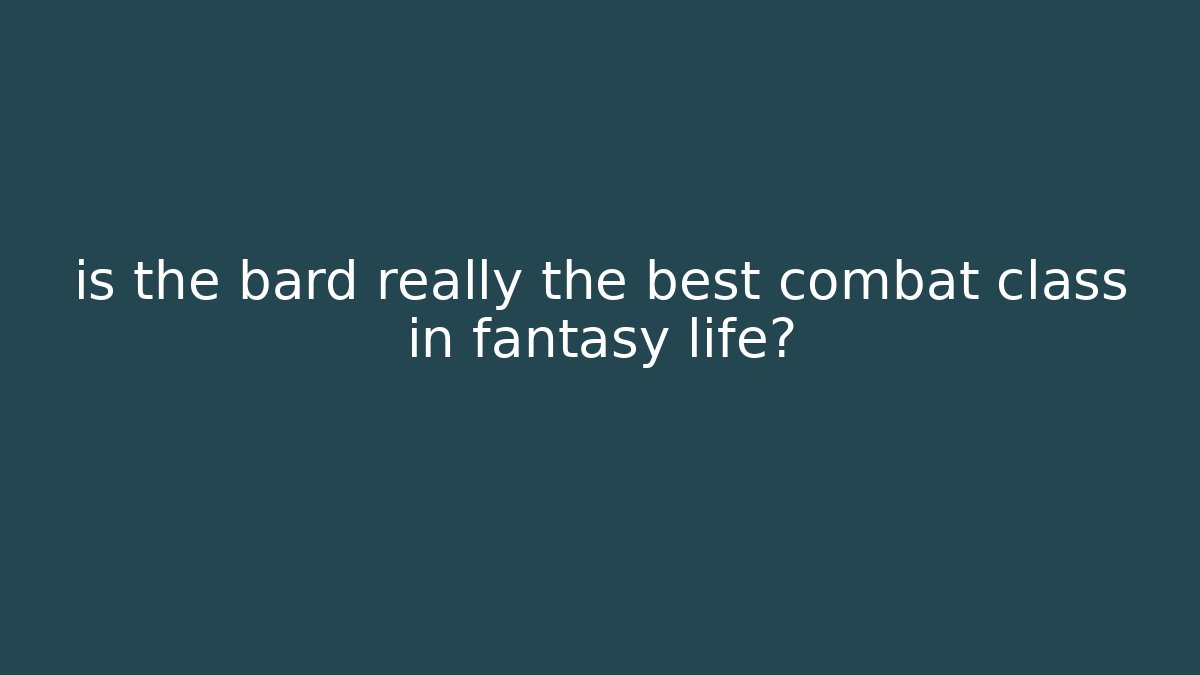 is the bard really the best combat class in fantasy life?