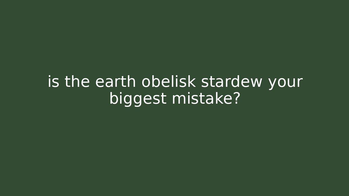 is the earth obelisk stardew your biggest mistake?