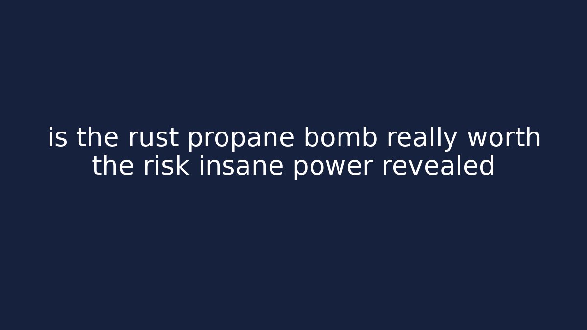 is the rust propane bomb really worth the risk insane power revealed