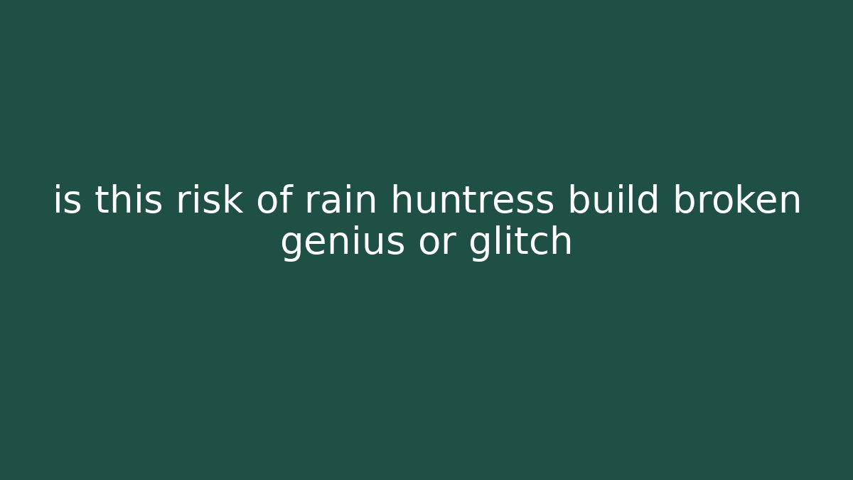 is this risk of rain huntress build broken genius or glitch