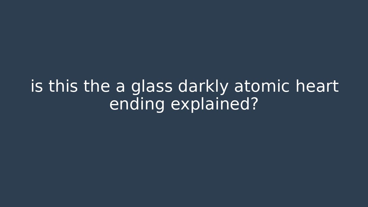 is this the a glass darkly atomic heart ending explained?