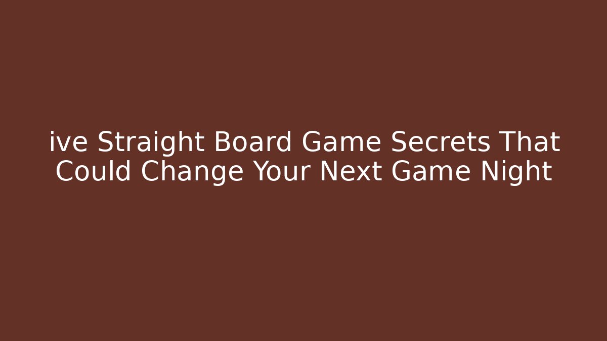 ive Straight Board Game Secrets That Could Change Your Next Game Night