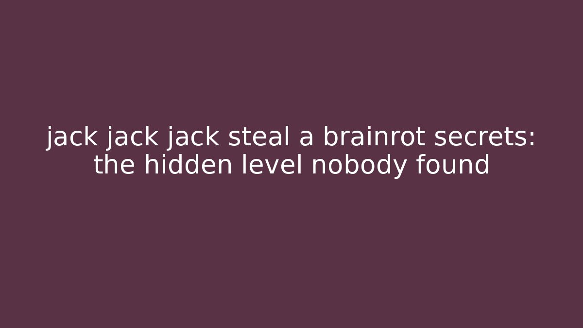 jack jack jack steal a brainrot secrets: the hidden level nobody found