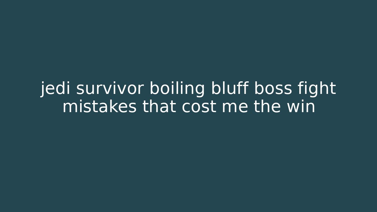 jedi survivor boiling bluff boss fight mistakes that cost me the win