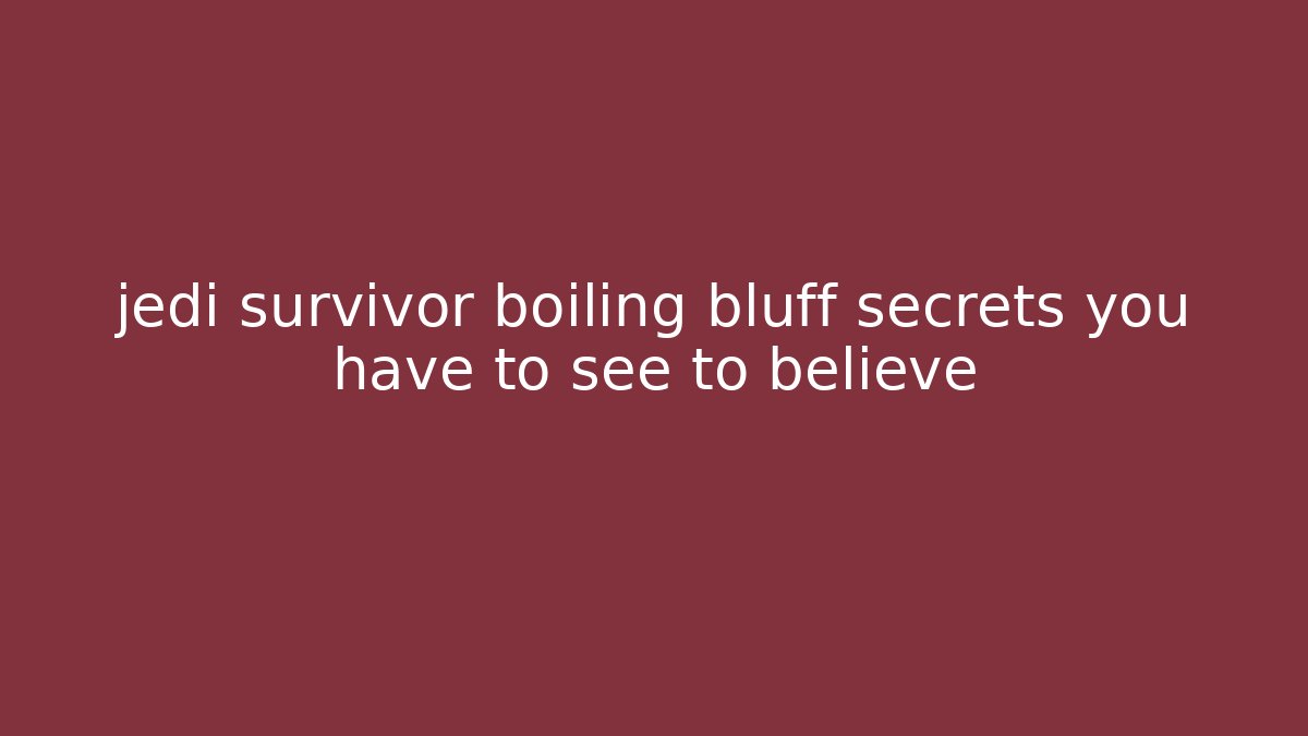 jedi survivor boiling bluff secrets you have to see to believe