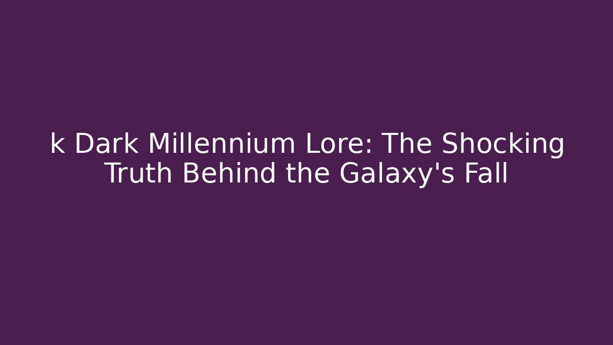 k Dark Millennium Lore: The Shocking Truth Behind the Galaxy's Fall