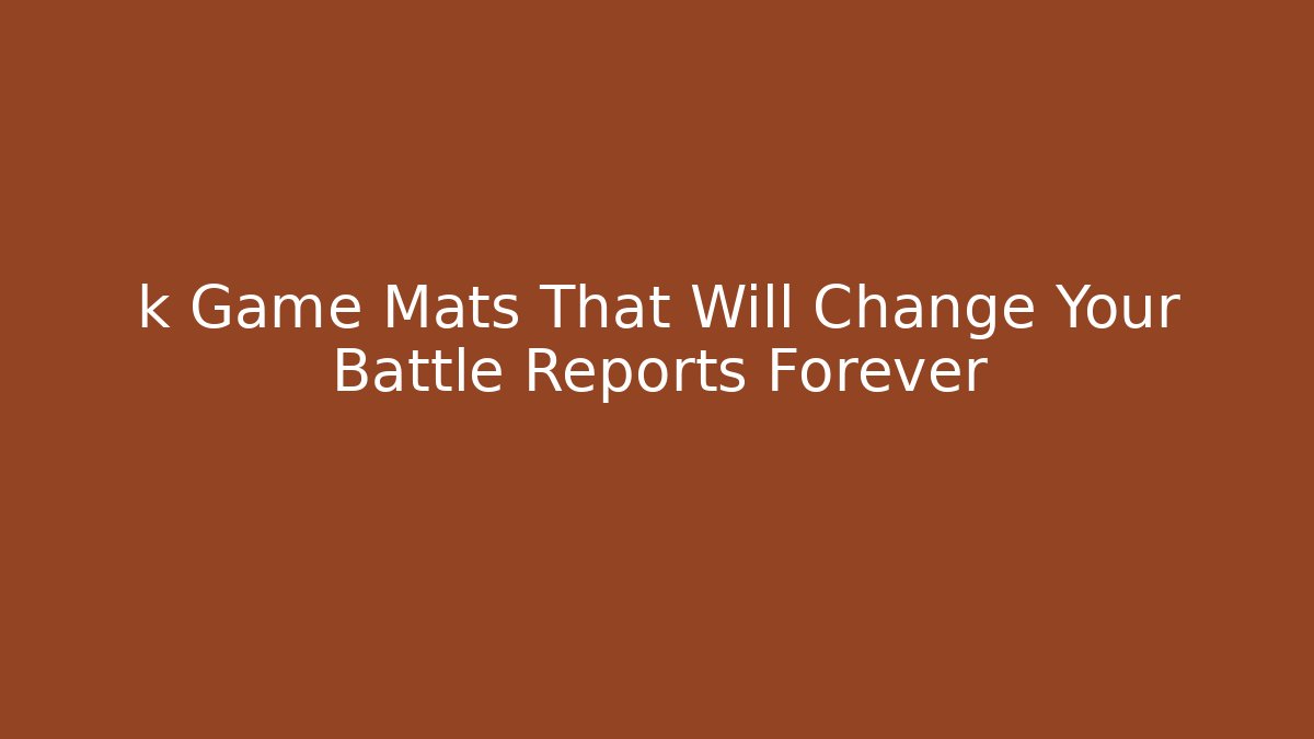 k Game Mats That Will Change Your Battle Reports Forever