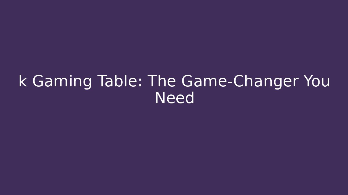 k Gaming Table: The Game-Changer You Need