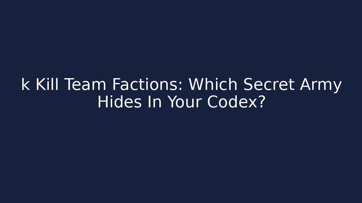 k Kill Team Factions: Which Secret Army Hides In Your Codex?