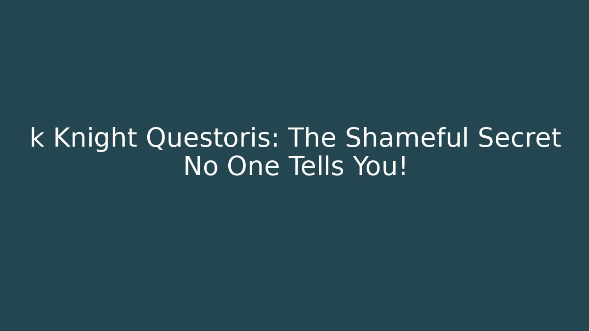 k Knight Questoris: The Shameful Secret No One Tells You!