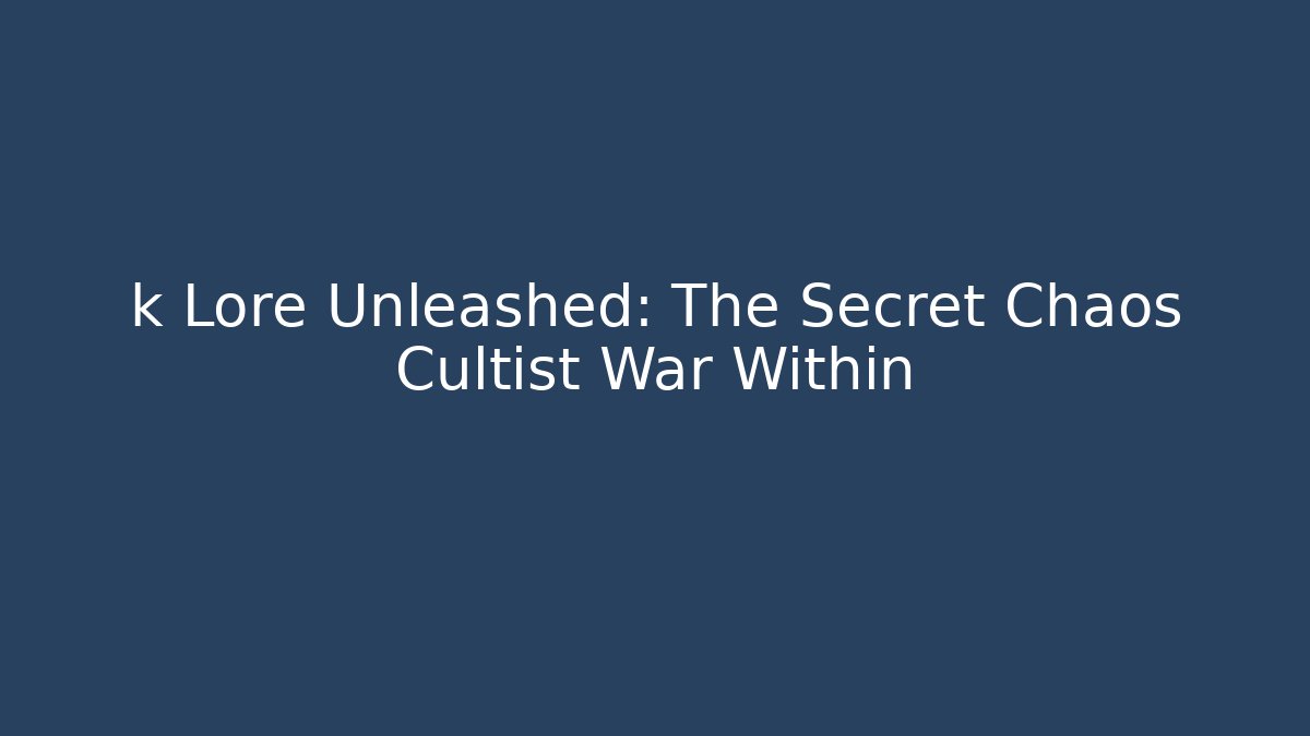 k Lore Unleashed: The Secret Chaos Cultist War Within
