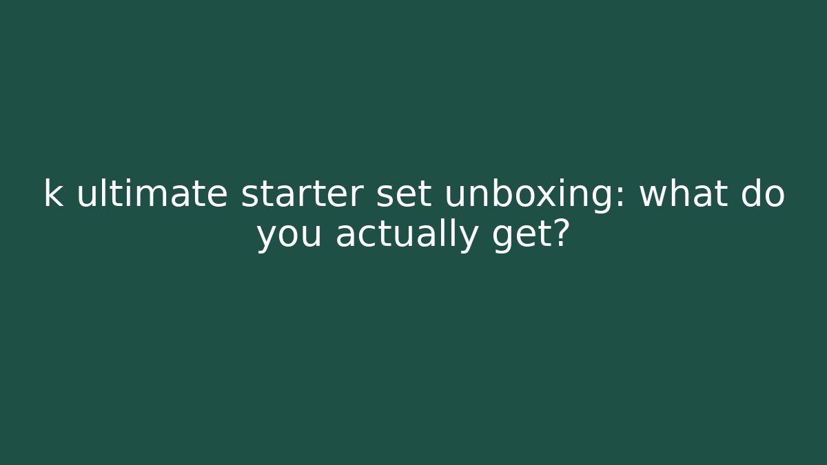 k ultimate starter set unboxing: what do you actually get?