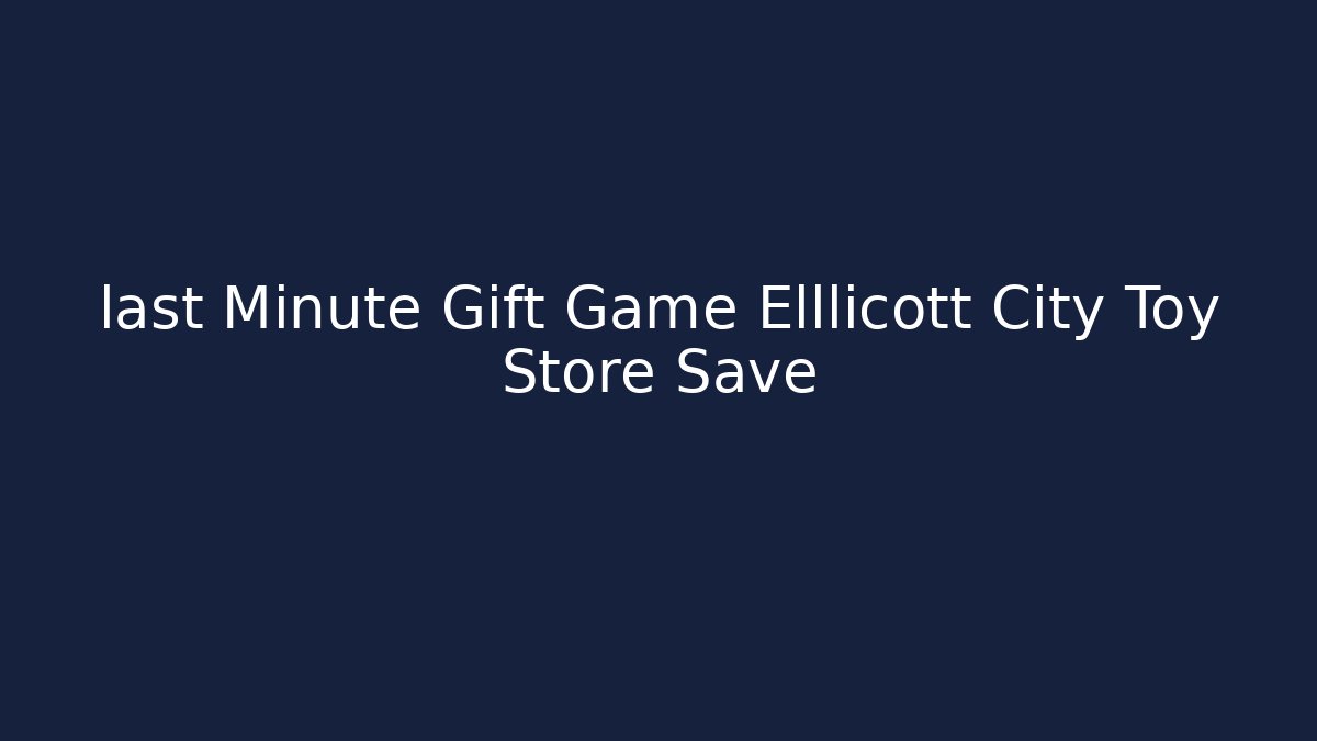 last Minute Gift Game Elllicott City Toy Store Save