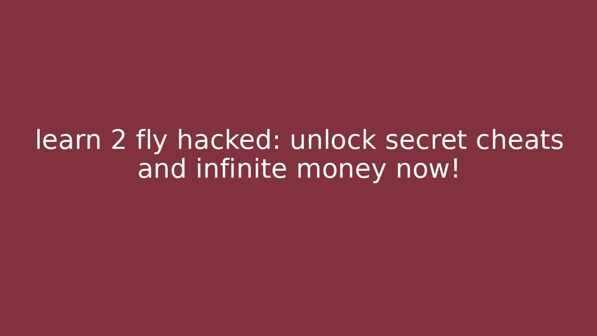 learn 2 fly hacked: unlock secret cheats and infinite money now!