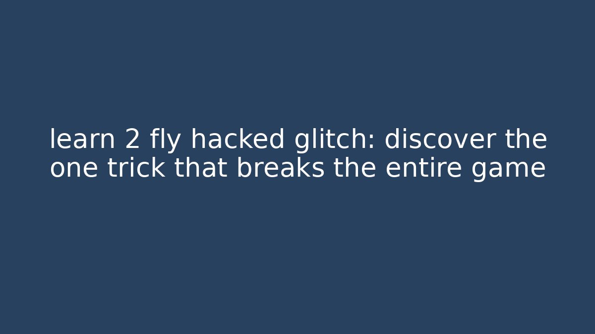 learn 2 fly hacked glitch: discover the one trick that breaks the entire game