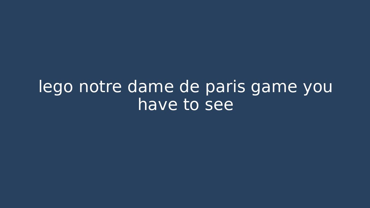 lego notre dame de paris game you have to see