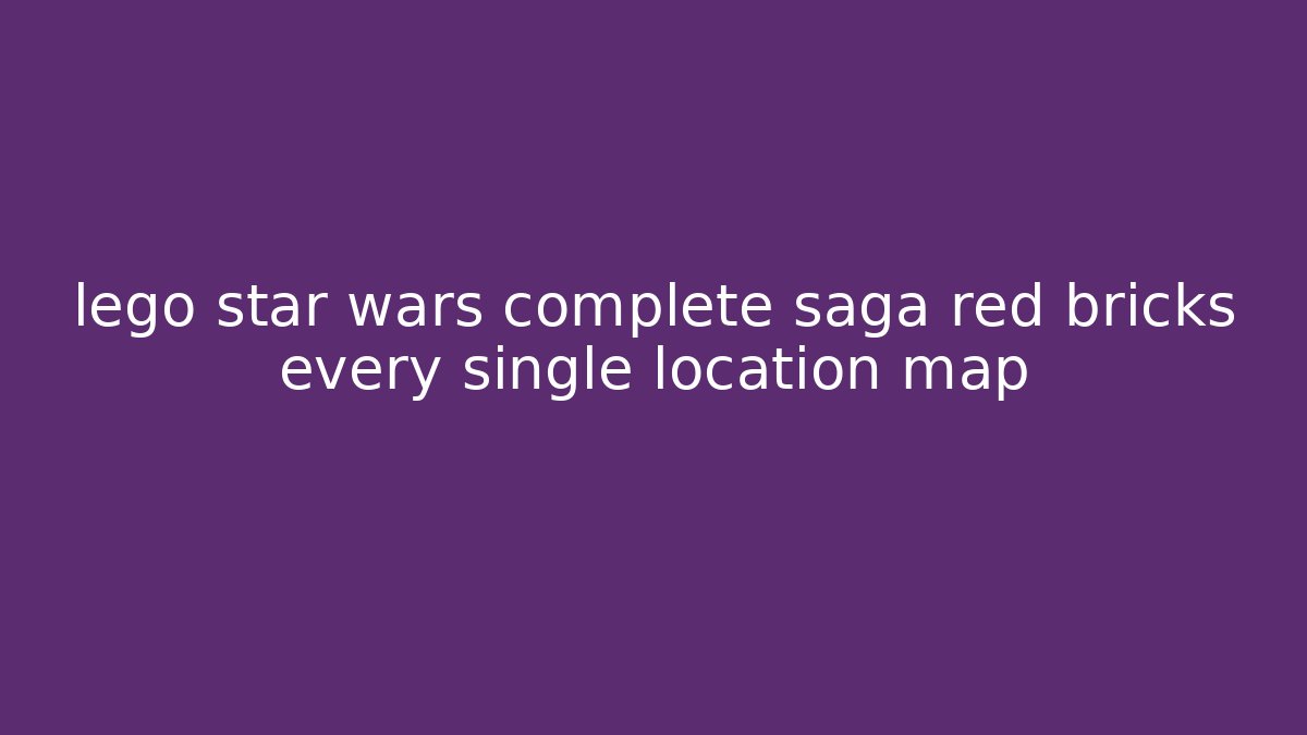 lego star wars complete saga red bricks every single location map