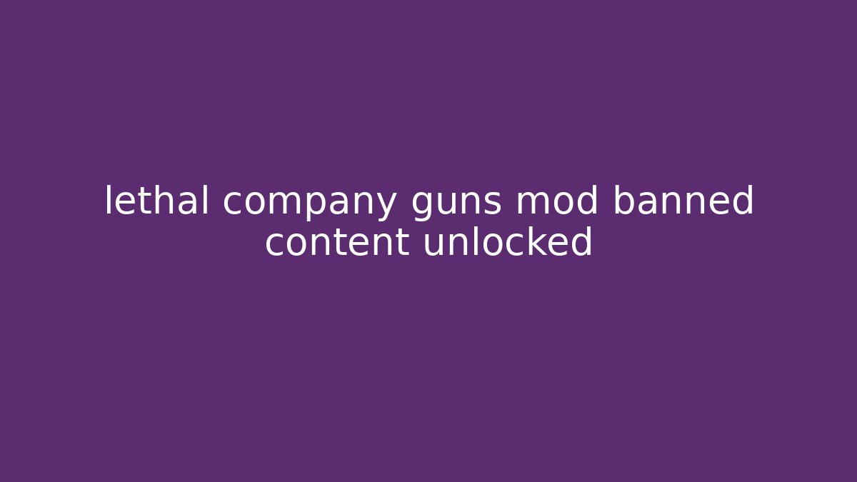 lethal company guns mod banned content unlocked