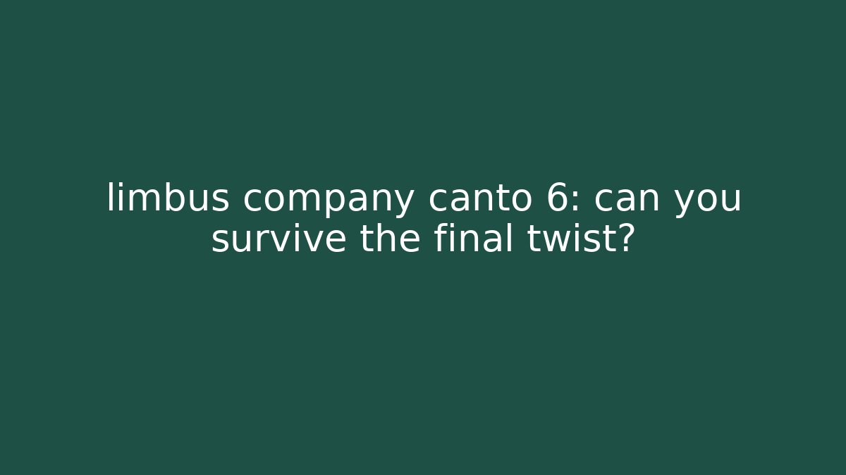 limbus company canto 6: can you survive the final twist?