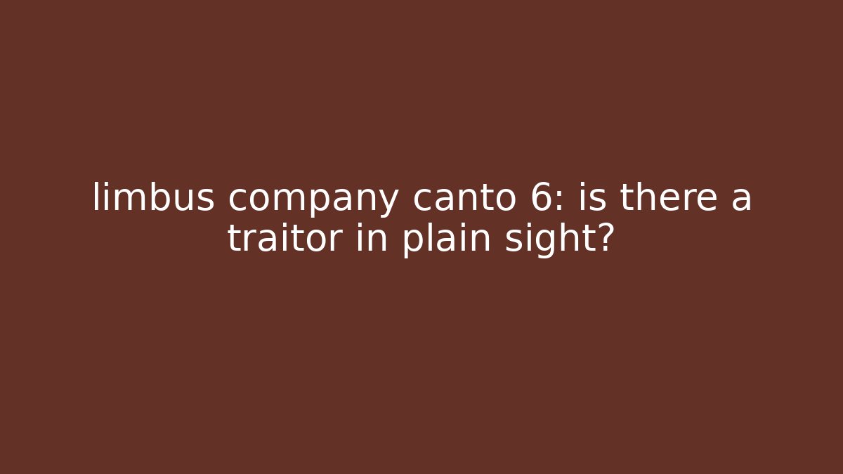 limbus company canto 6: is there a traitor in plain sight?