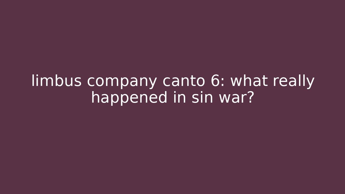limbus company canto 6: what really happened in sin war?