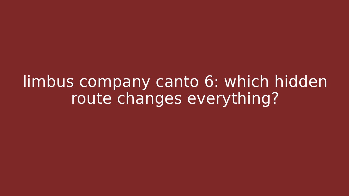 limbus company canto 6: which hidden route changes everything?
