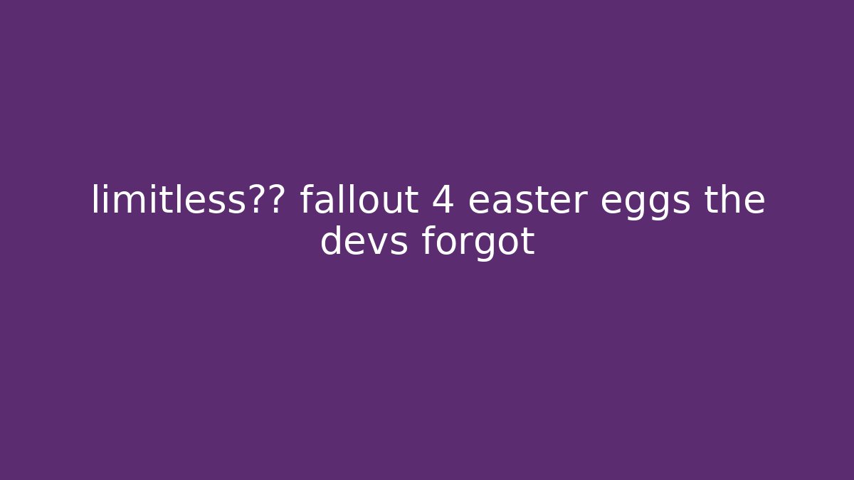 limitless潜力 fallout 4 easter eggs the devs forgot - Método de Aprovação