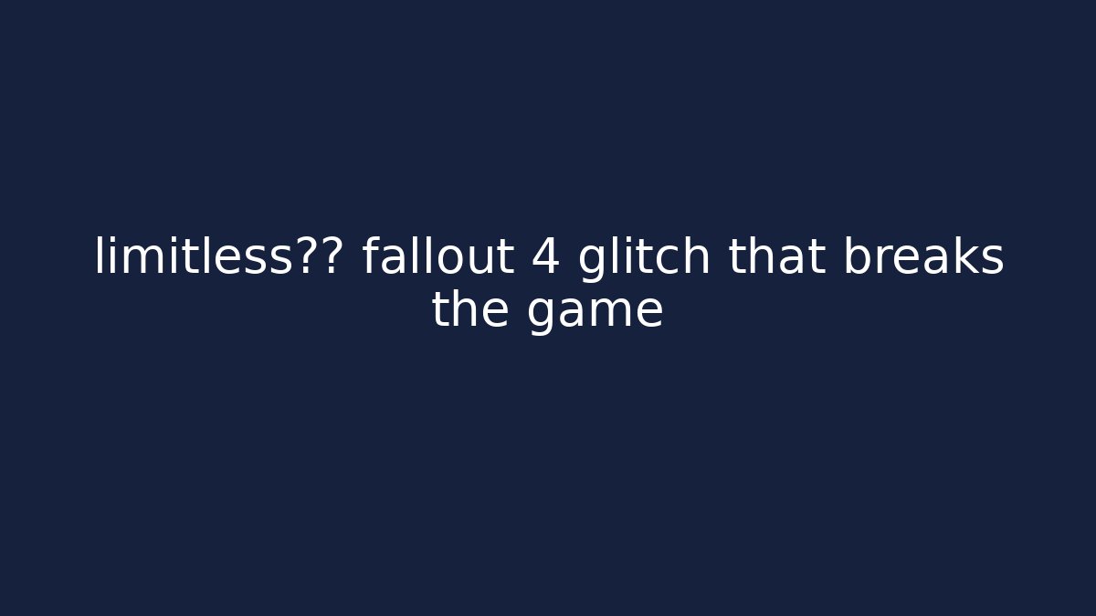 limitless潜力 fallout 4 glitch that breaks the game
