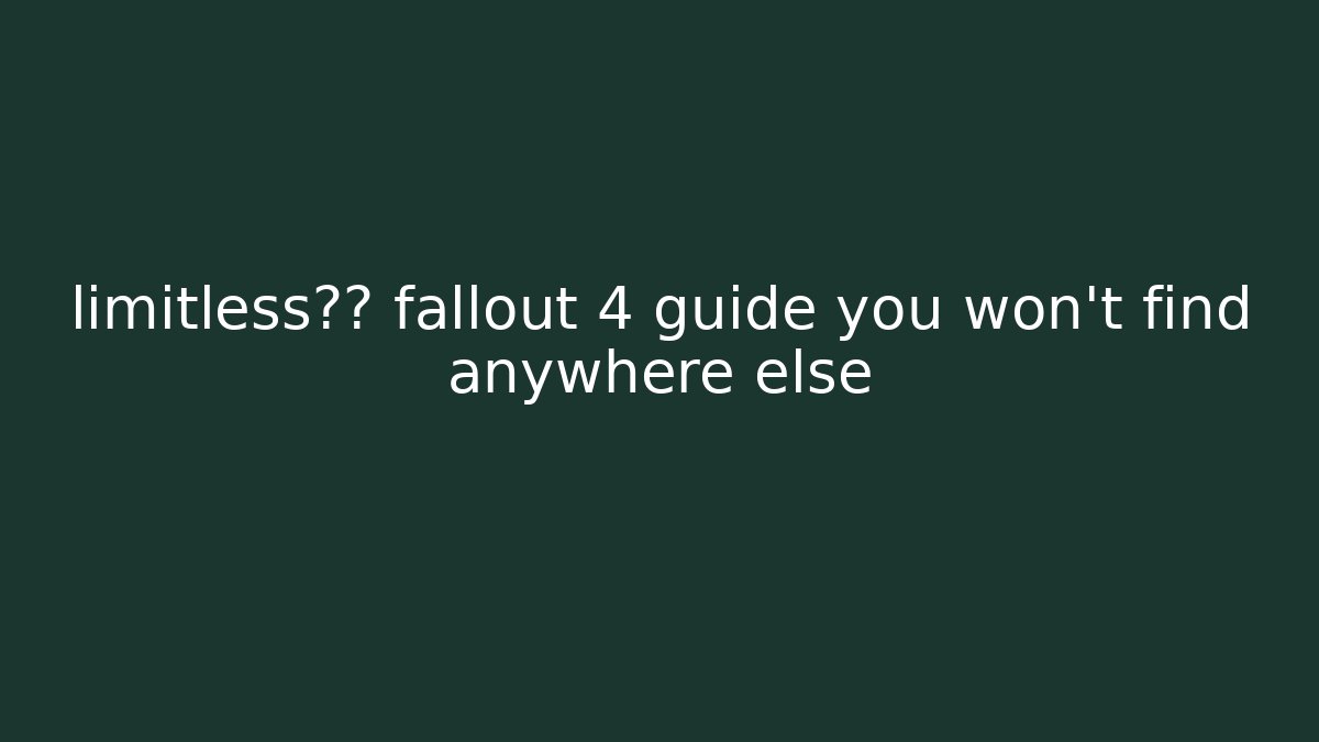 limitless潜力 fallout 4 guide you won’t find anywhere else